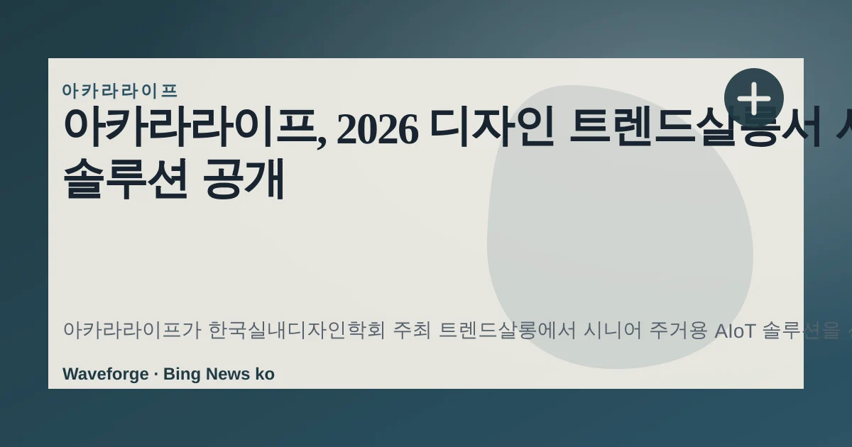 아카라라이프, 2026 디자인 트렌드살롱서 시니어 AIoT 솔루션 공개 — source-led trend brief illustration