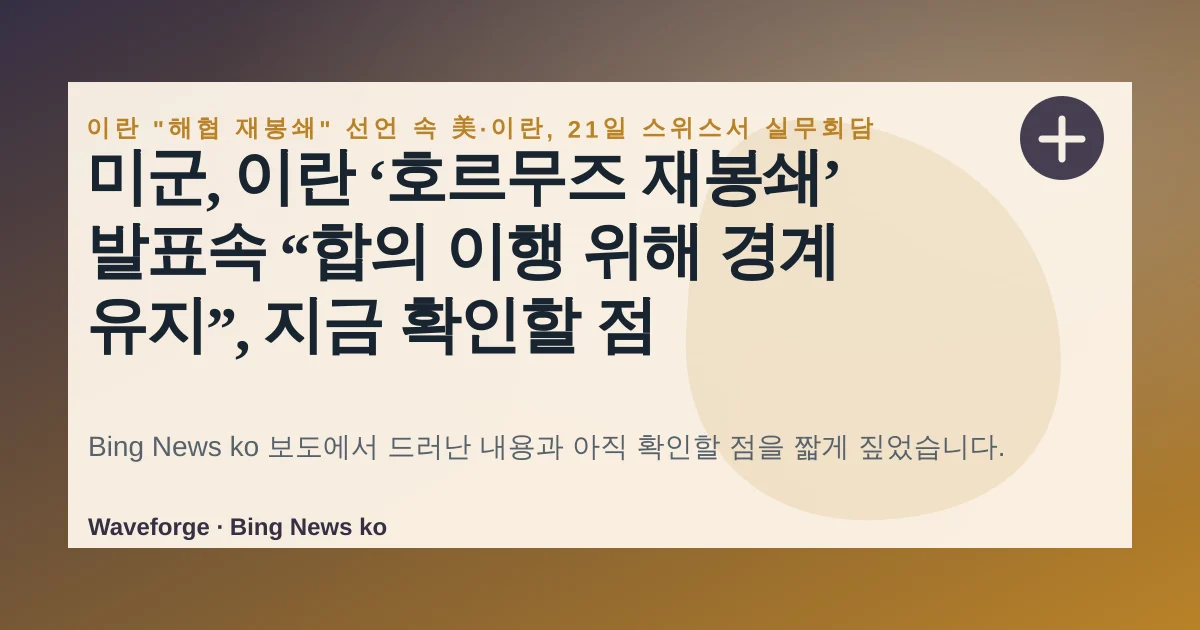 미군, 이란 ‘호르무즈 재봉쇄’ 발표속 “합의 이행 위해 경계 유지”, 지금 확인할 점 — source-led trend brief illustration
