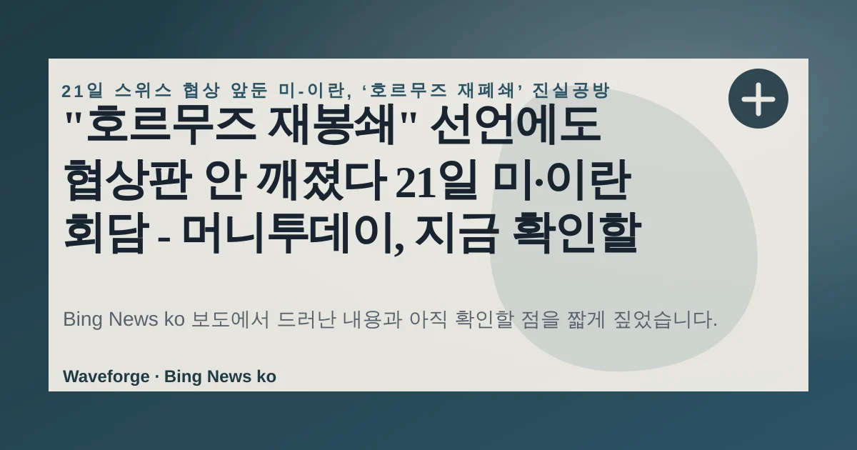 "호르무즈 재봉쇄" 선언에도 협상판 안 깨졌다 21일 미·이란 회담 - 머니투데이, 지금 확인할 점 — source-led trend brief illustration