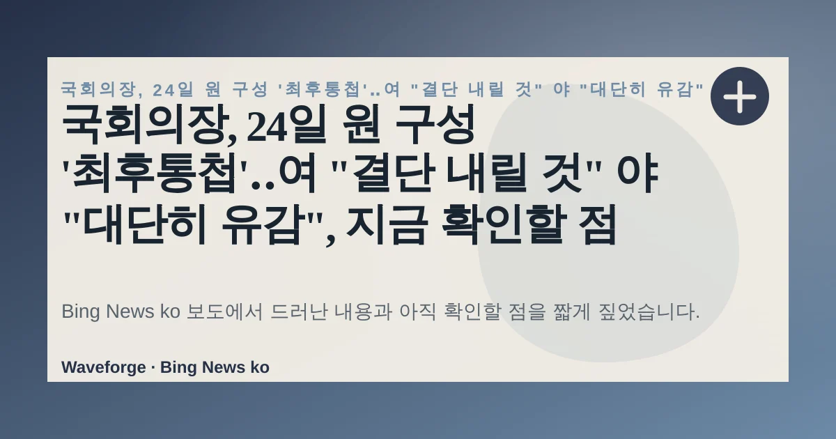 국회의장, 24일 원 구성 '최후통첩'‥여 "결단 내릴 것" 야 "대단히 유감", 지금 확인할 점 — source-led trend brief illustration