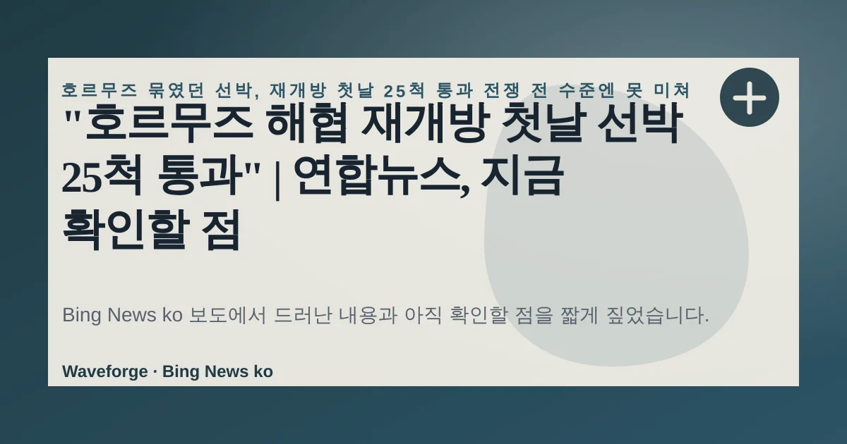 "호르무즈 해협 재개방 첫날 선박 25척 통과" | 연합뉴스, 지금 확인할 점 — source-led trend brief illustration