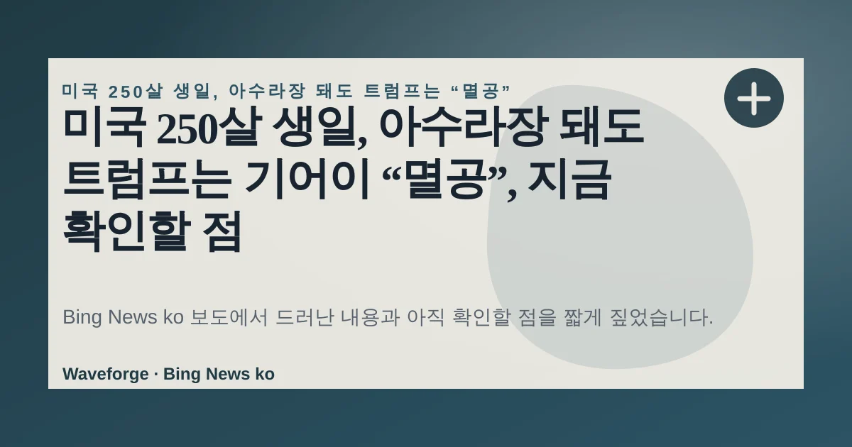 미국 250살 생일, 아수라장 돼도 트럼프는 기어이 “멸공”, 지금 확인할 점 — source-led trend brief illustration