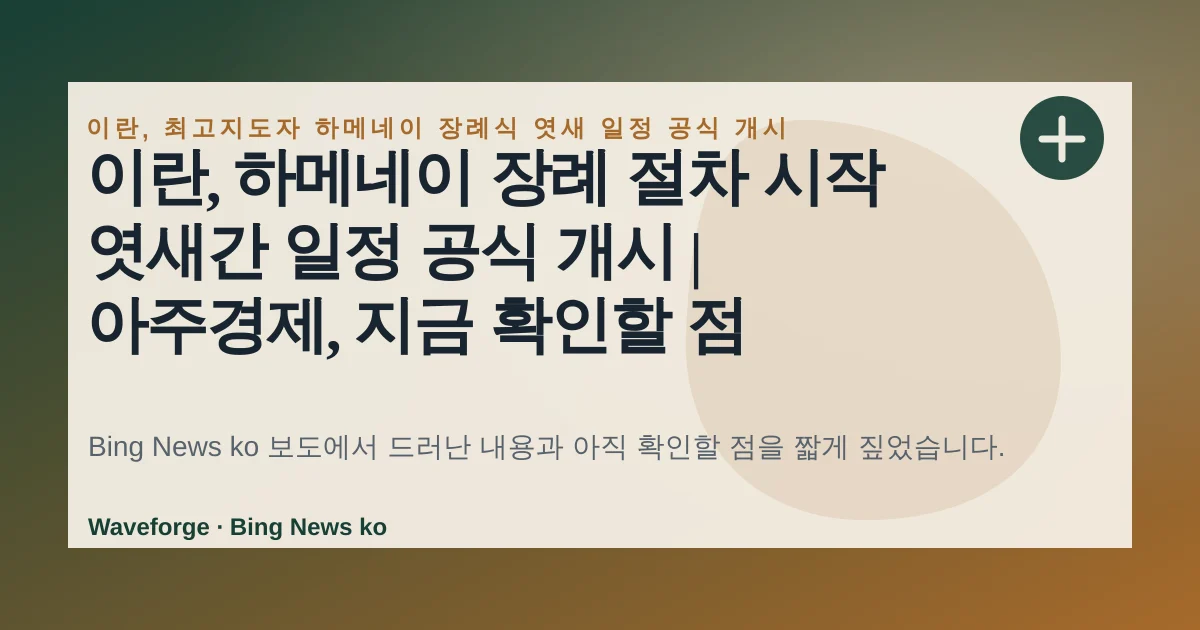 이란, 하메네이 장례 절차 시작 엿새간 일정 공식 개시 | 아주경제, 지금 확인할 점 — source-led trend brief illustration