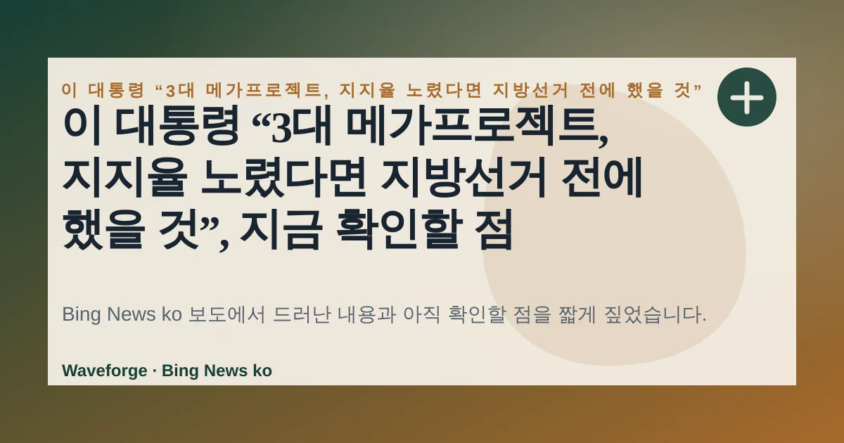 이 대통령 “3대 메가프로젝트, 지지율 노렸다면 지방선거 전에 했을 것”, 지금 확인할 점 — source-led trend brief illustration