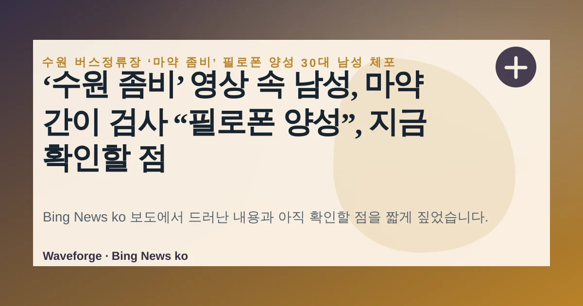 ‘수원 좀비’ 영상 속 남성, 마약 간이 검사 “필로폰 양성”, 지금 확인할 점 — source-led trend brief illustration