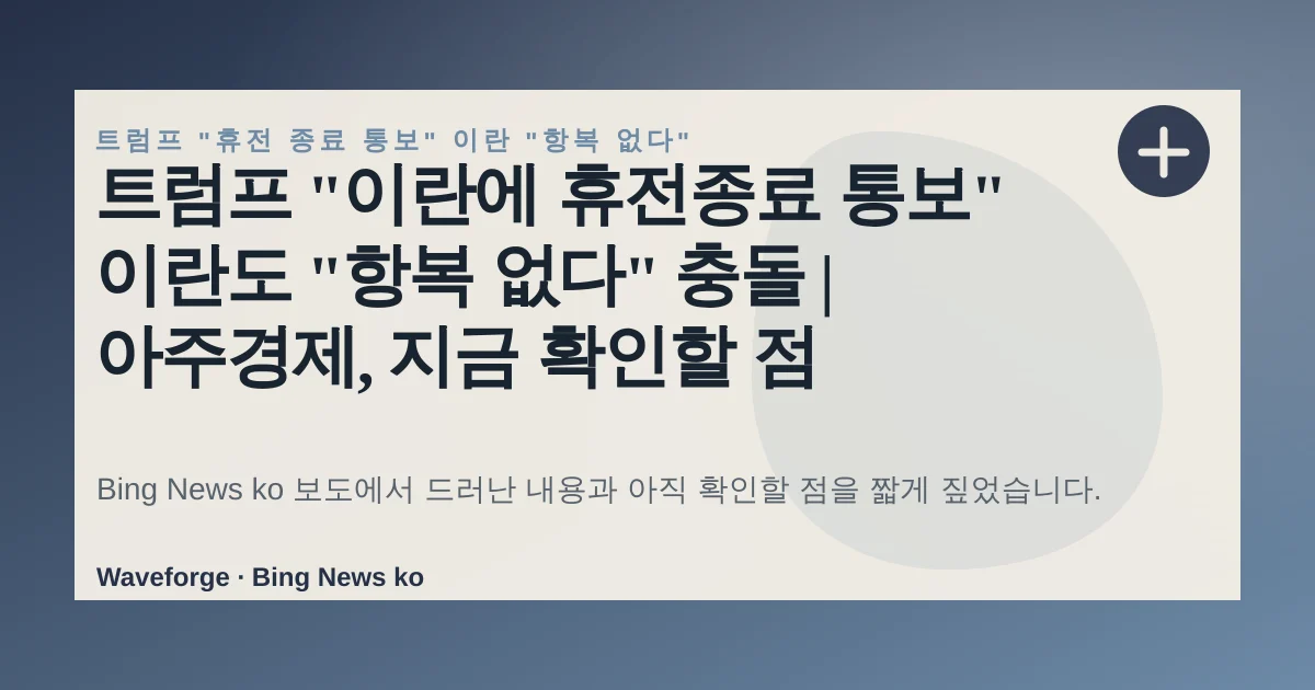 트럼프 "이란에 휴전종료 통보" 이란도 "항복 없다" 충돌 | 아주경제, 지금 확인할 점 — source-led trend brief illustration