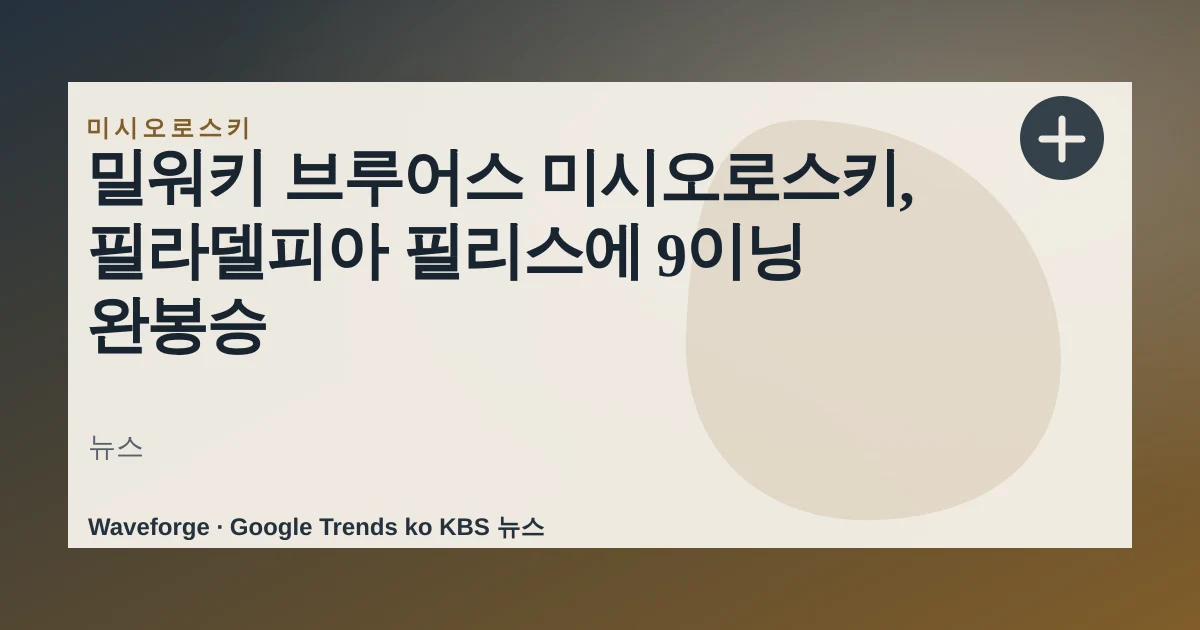 밀워키 브루어스 미시오로스키, 필라델피아 필리스에 9이닝 완봉승 — source-led trend brief illustration