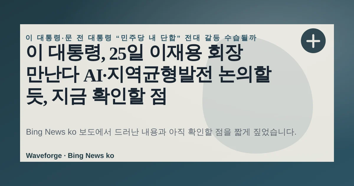 이 대통령, 25일 이재용 회장 만난다 AI·지역균형발전 논의할 듯, 지금 확인할 점 — source-led trend brief illustration