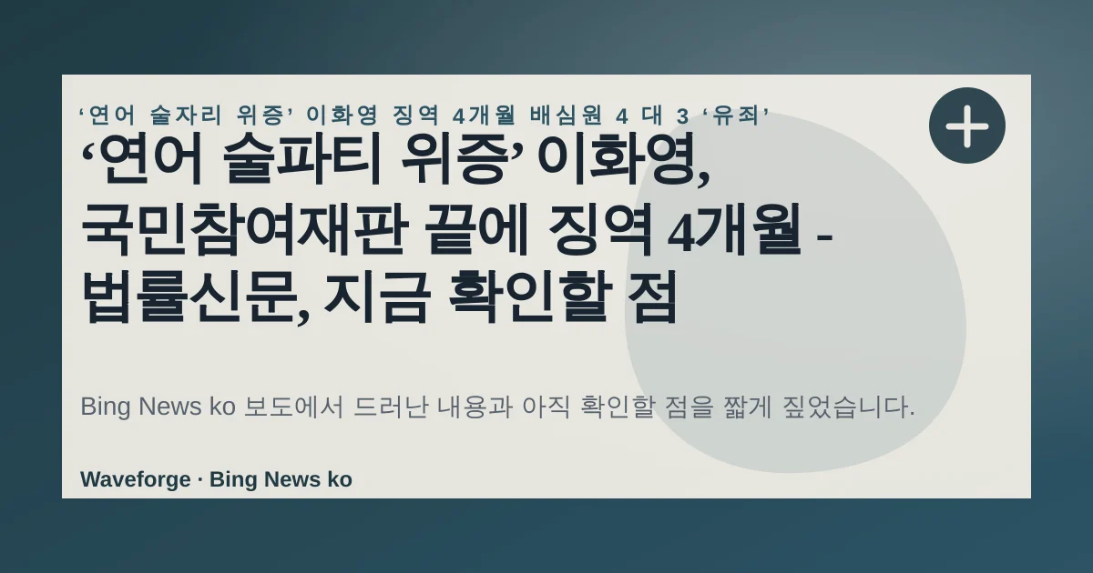 ‘연어 술파티 위증’ 이화영, 국민참여재판 끝에 징역 4개월 - 법률신문, 지금 확인할 점 — source-led trend brief illustration