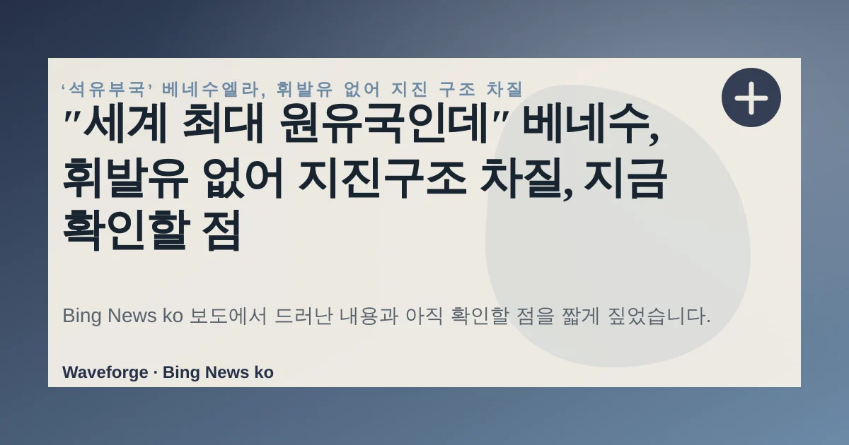 ″세계 최대 원유국인데″ 베네수, 휘발유 없어 지진구조 차질, 지금 확인할 점 — source-led trend brief illustration