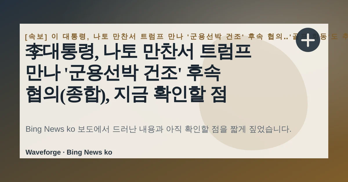 李대통령, 나토 만찬서 트럼프 만나 '군용선박 건조' 후속 협의(종합), 지금 확인할 점 — source-led trend brief illustration