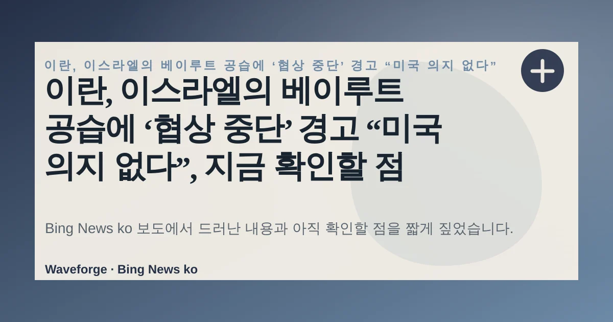이란, 이스라엘의 베이루트 공습에 ‘협상 중단’ 경고 “미국 의지 없다”, 지금 확인할 점 — source-led trend brief illustration