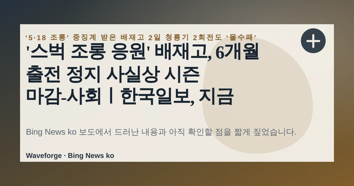 '스벅 조롱 응원' 배재고, 6개월 출전 정지 사실상 시즌 마감-사회ㅣ한국일보, 지금 확인할 점 — source-led trend brief illustration