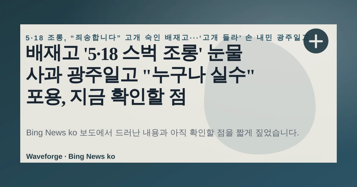 배재고 '5·18 스벅 조롱' 눈물 사과 광주일고 "누구나 실수" 포용, 지금 확인할 점 — source-led trend brief illustration