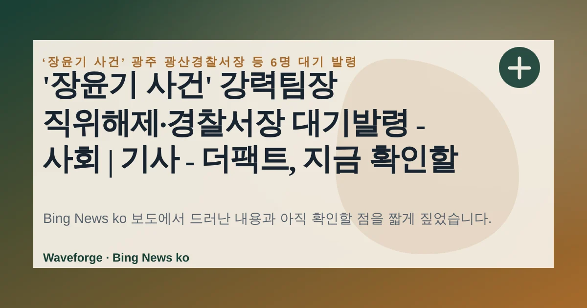 '장윤기 사건' 강력팀장 직위해제·경찰서장 대기발령 - 사회 | 기사 - 더팩트, 지금 확인할 점 — source-led trend brief illustration