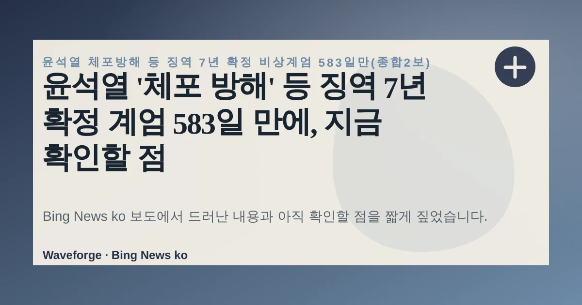 윤석열 '체포 방해' 등 징역 7년 확정 계엄 583일 만에, 지금 확인할 점 — source-led trend brief illustration