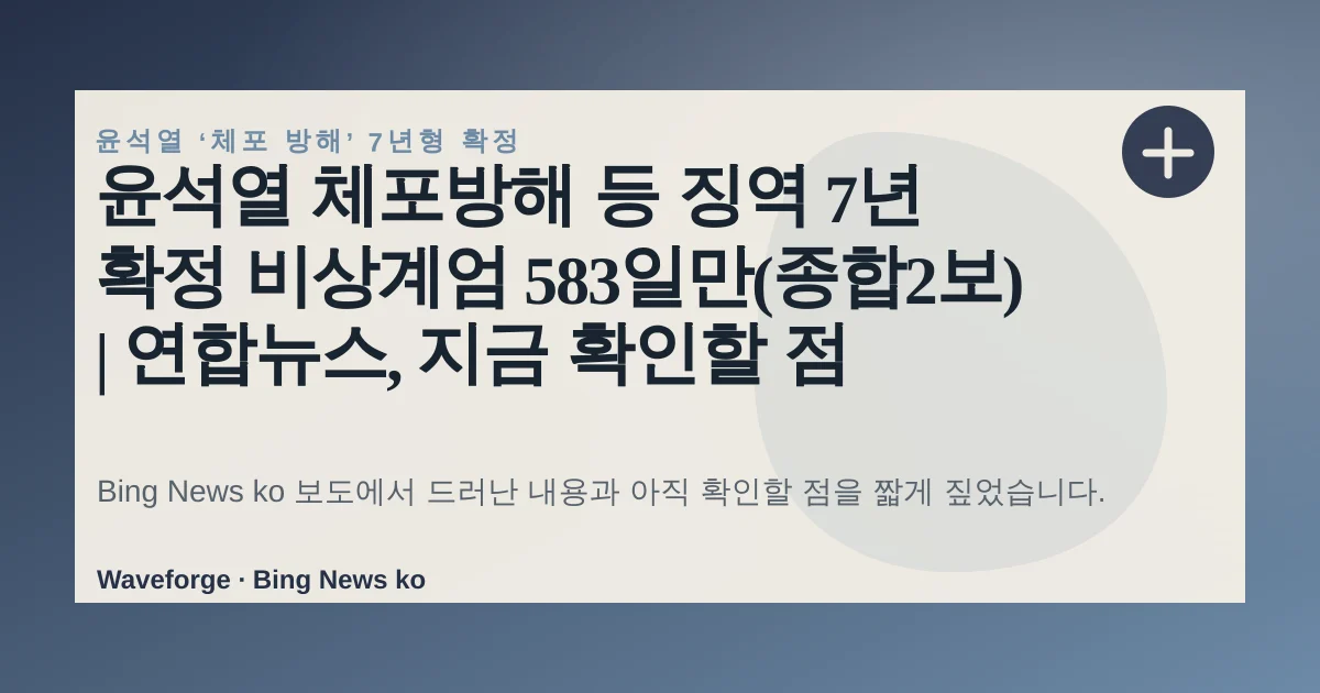윤석열 체포방해 등 징역 7년 확정 비상계엄 583일만(종합2보) | 연합뉴스, 지금 확인할 점 — source-led trend brief illustration