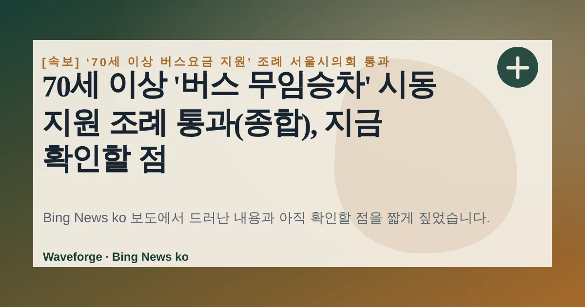 70세 이상 '버스 무임승차' 시동 지원 조례 통과(종합), 지금 확인할 점 — source-led trend brief illustration