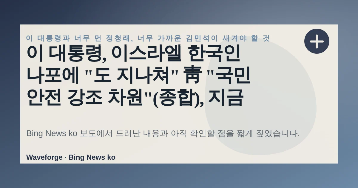 이 대통령, 이스라엘 한국인 나포에 "도 지나쳐" 靑 "국민 안전 강조 차원"(종합), 지금 확인할 점 — source-led trend brief illustration