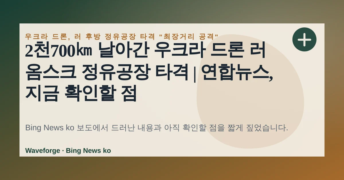 2천700㎞ 날아간 우크라 드론 러 옴스크 정유공장 타격 | 연합뉴스, 지금 확인할 점 — source-led trend brief illustration