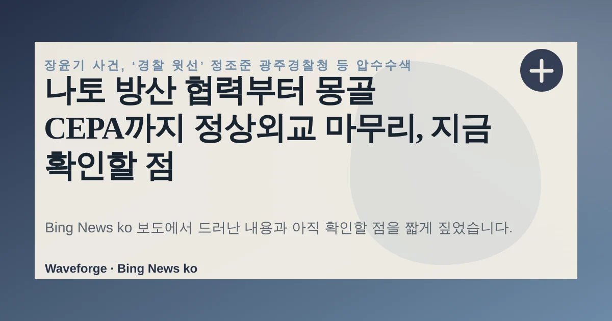 나토 방산 협력부터 몽골 CEPA까지 정상외교 마무리, 지금 확인할 점 — source-led trend brief illustration