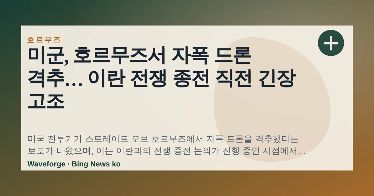 미군, 호르무즈서 자폭 드론 격추… 이란 전쟁 종전 직전 긴장 고조 — source-led trend brief illustration