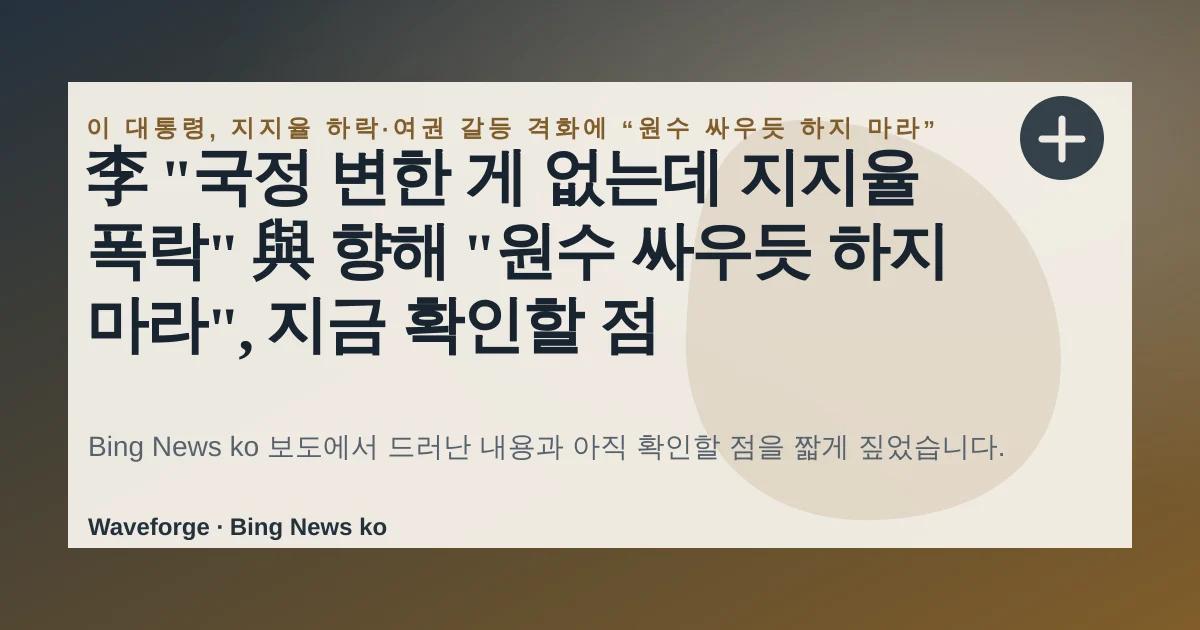 李 "국정 변한 게 없는데 지지율 폭락" 與 향해 "원수 싸우듯 하지 마라", 지금 확인할 점 — source-led trend brief illustration