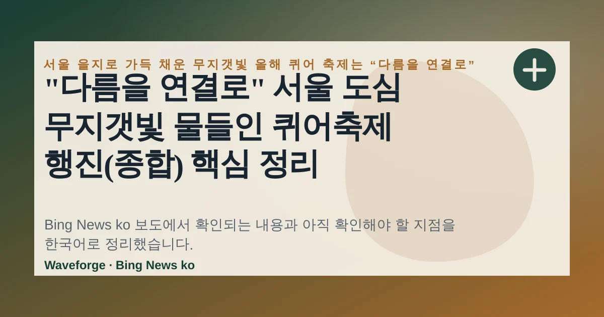 "다름을 연결로" 서울 도심 무지갯빛 물들인 퀴어축제 행진(종합) 핵심 정리 — source-led trend brief illustration