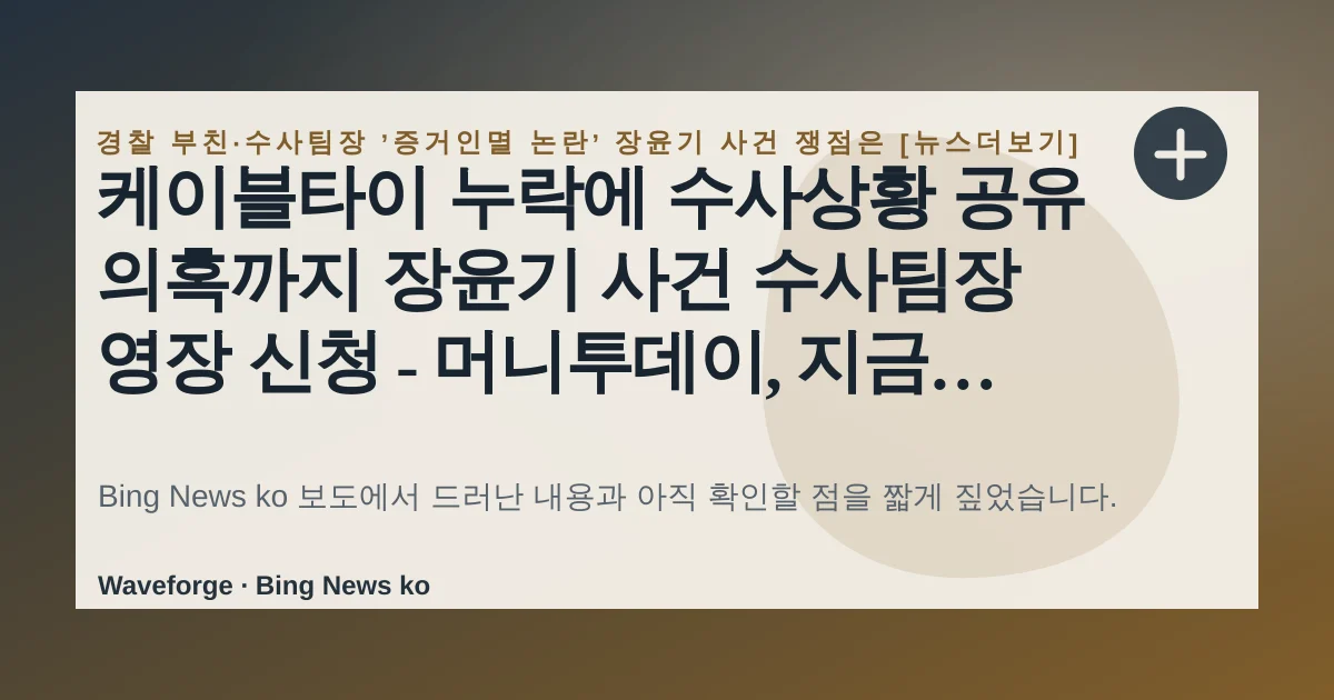 케이블타이 누락에 수사상황 공유 의혹까지 장윤기 사건 수사팀장 영장 신청 - 머니투데이, 지금 확인할 점 — source-led trend brief illustration