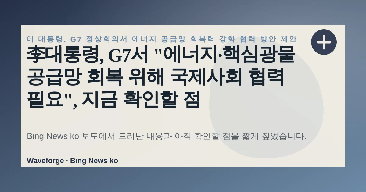 李대통령, G7서 "에너지·핵심광물 공급망 회복 위해 국제사회 협력 필요", 지금 확인할 점 — source-led trend brief illustration
