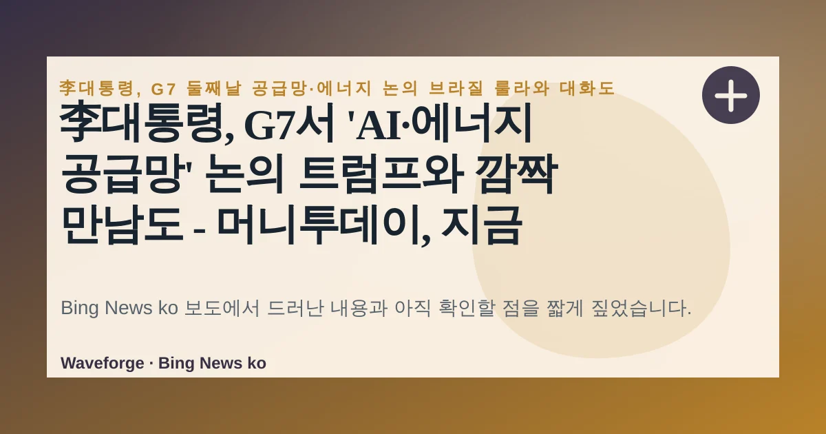 李대통령, G7서 'AI·에너지 공급망' 논의 트럼프와 깜짝 만남도 - 머니투데이, 지금 확인할 점 — source-led trend brief illustration