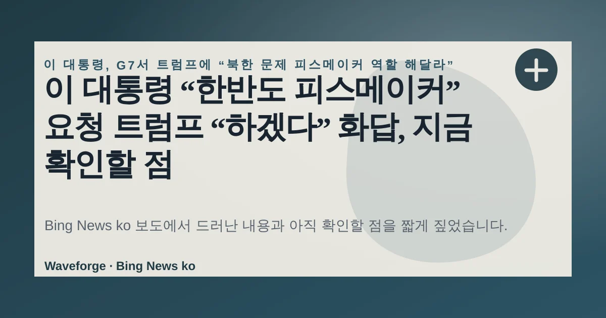 이 대통령 “한반도 피스메이커” 요청 트럼프 “하겠다” 화답, 지금 확인할 점 — source-led trend brief illustration