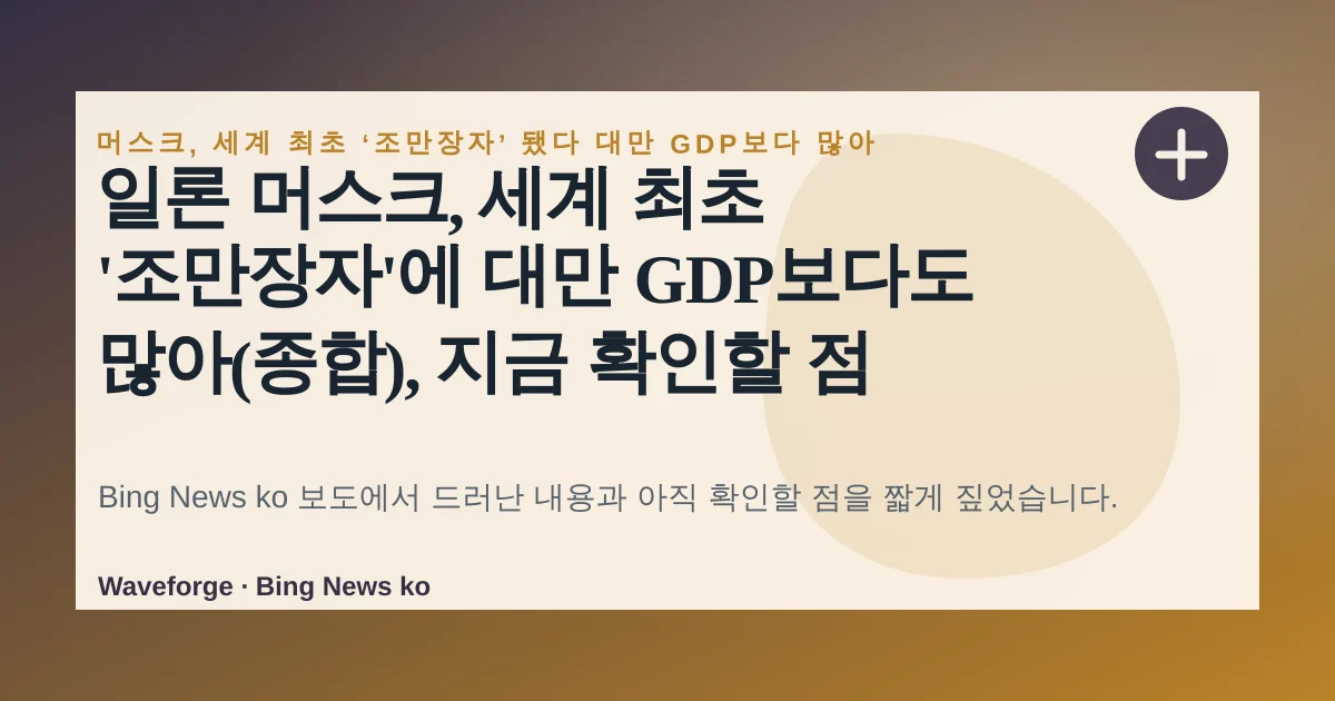 일론 머스크, 세계 최초 '조만장자'에 대만 GDP보다도 많아(종합), 지금 확인할 점 — source-led trend brief illustration