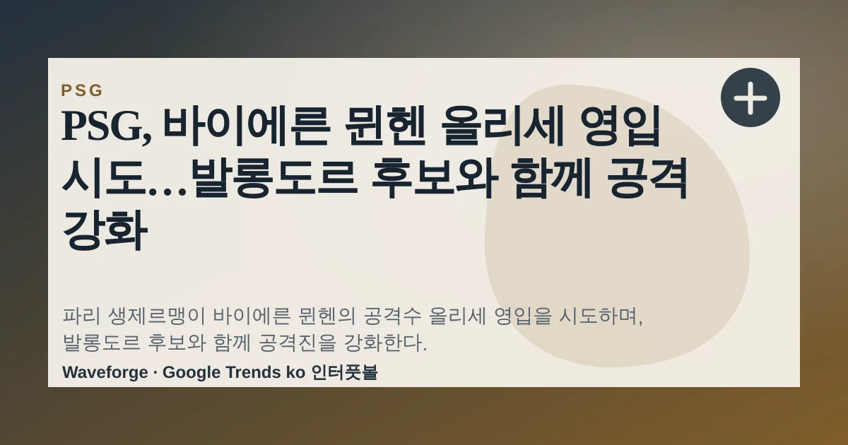 PSG, 바이에른 뮌헨 올리세 영입 시도…발롱도르 후보와 함께 공격 강화 — source-led trend brief illustration