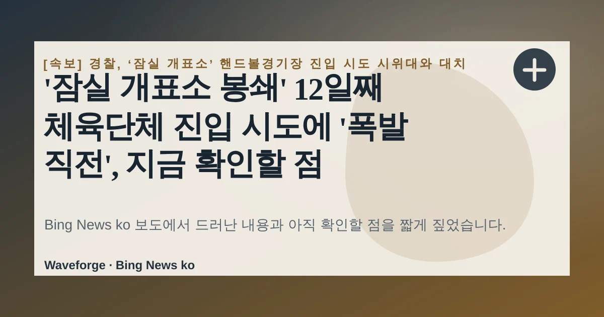 '잠실 개표소 봉쇄' 12일째 체육단체 진입 시도에 '폭발 직전', 지금 확인할 점 — source-led trend brief illustration