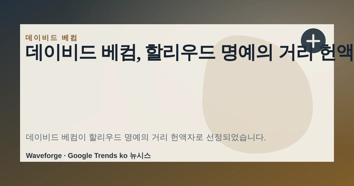 데이비드 베컴, 할리우드 명예의 거리 헌액 — source-led trend brief illustration