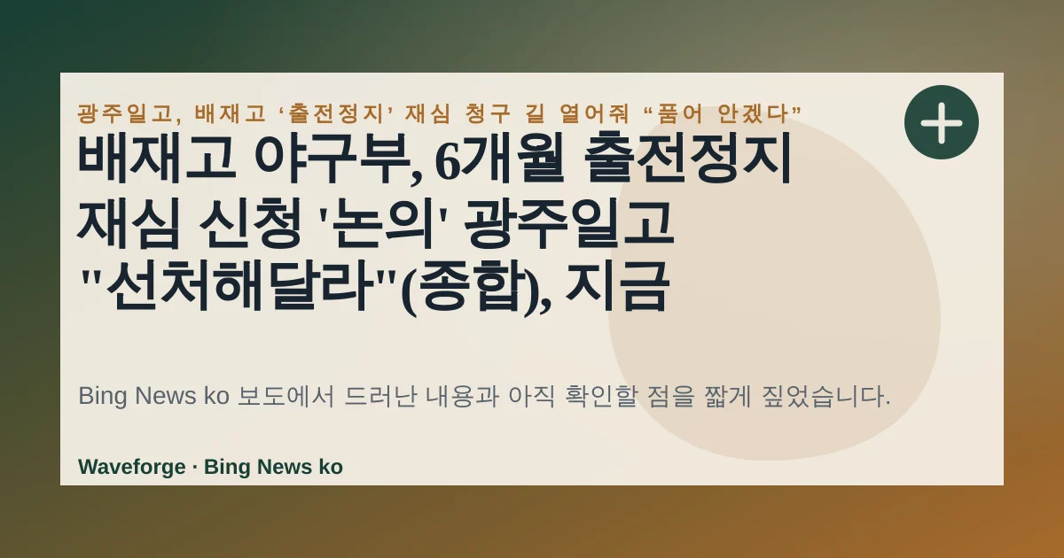 배재고 야구부, 6개월 출전정지 재심 신청 '논의' 광주일고 "선처해달라"(종합), 지금 확인할 점 — source-led trend brief illustration