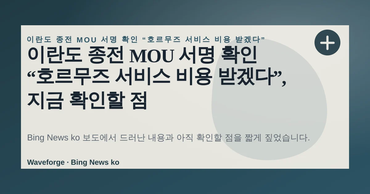 이란도 종전 MOU 서명 확인 “호르무즈 서비스 비용 받겠다”, 지금 확인할 점 — source-led trend brief illustration