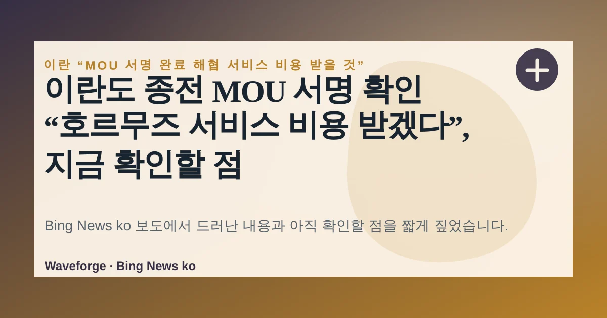 이란도 종전 MOU 서명 확인 “호르무즈 서비스 비용 받겠다”, 지금 확인할 점 — source-led trend brief illustration