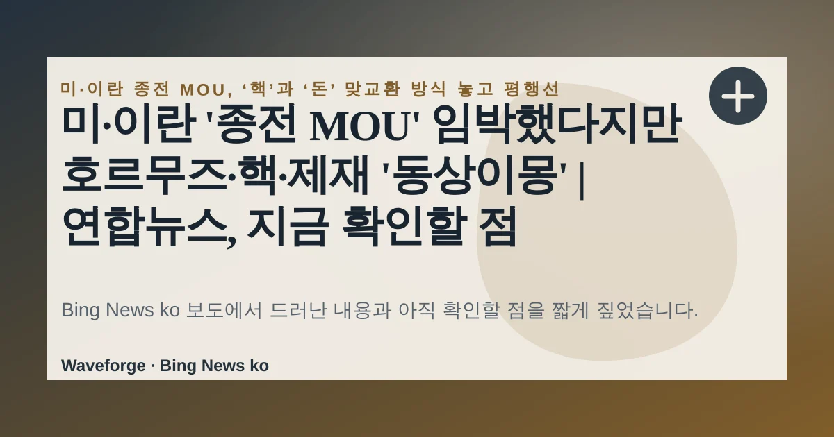미·이란 '종전 MOU' 임박했다지만 호르무즈·핵·제재 '동상이몽' | 연합뉴스, 지금 확인할 점 — source-led trend brief illustration