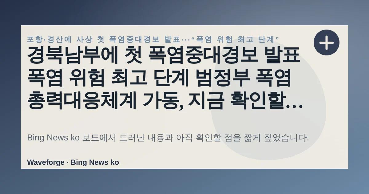 경북남부에 첫 폭염중대경보 발표 폭염 위험 최고 단계 범정부 폭염 총력대응체계 가동, 지금 확인할 점 — source-led trend brief illustration