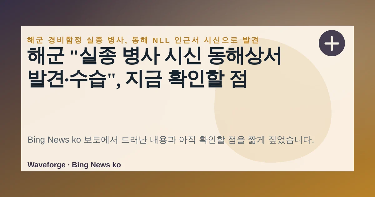 해군 "실종 병사 시신 동해상서 발견·수습", 지금 확인할 점 — source-led trend brief illustration