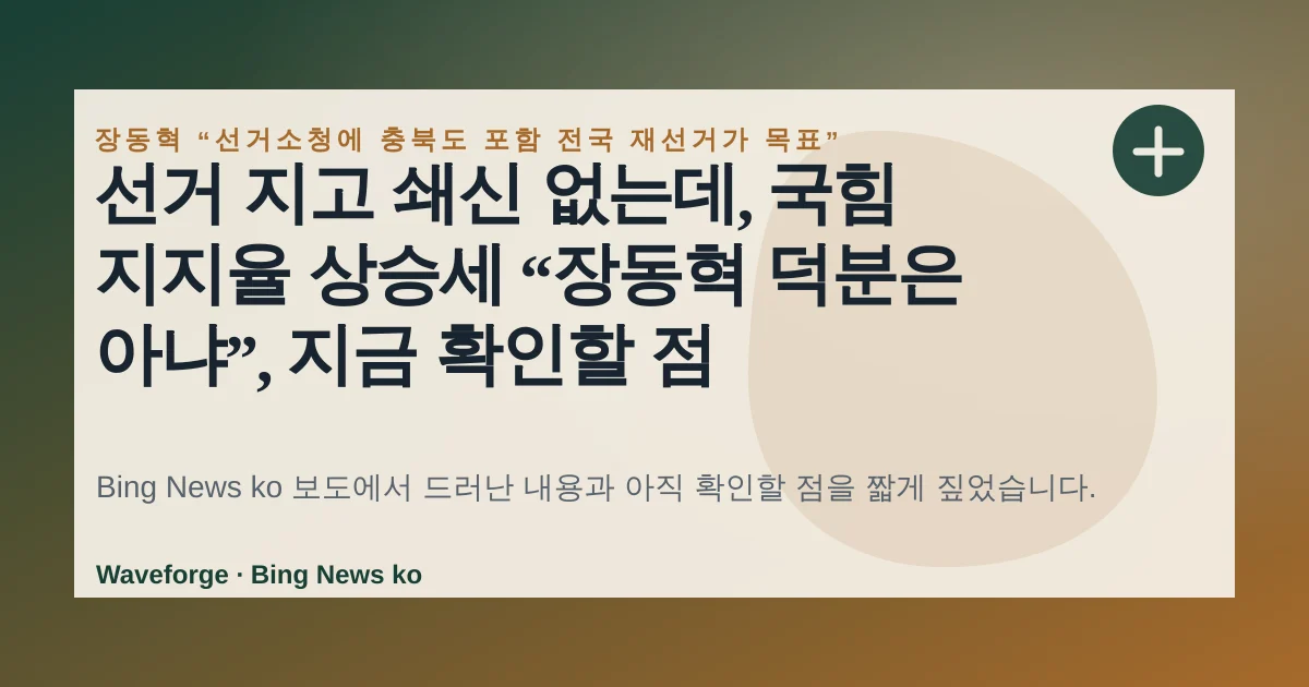선거 지고 쇄신 없는데, 국힘 지지율 상승세 “장동혁 덕분은 아냐”, 지금 확인할 점 — source-led trend brief illustration
