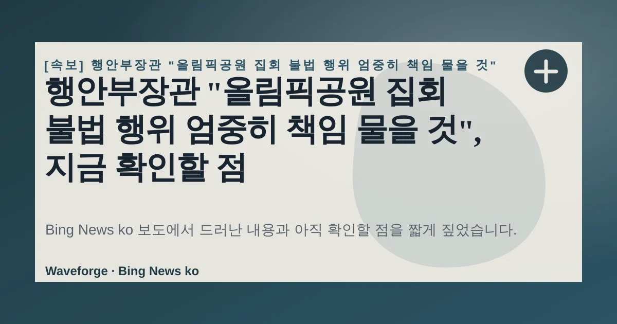 행안부장관 "올림픽공원 집회 불법 행위 엄중히 책임 물을 것", 지금 확인할 점 — source-led trend brief illustration