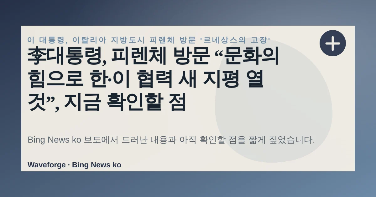 李대통령, 피렌체 방문 “문화의 힘으로 한·이 협력 새 지평 열 것”, 지금 확인할 점 — source-led trend brief illustration