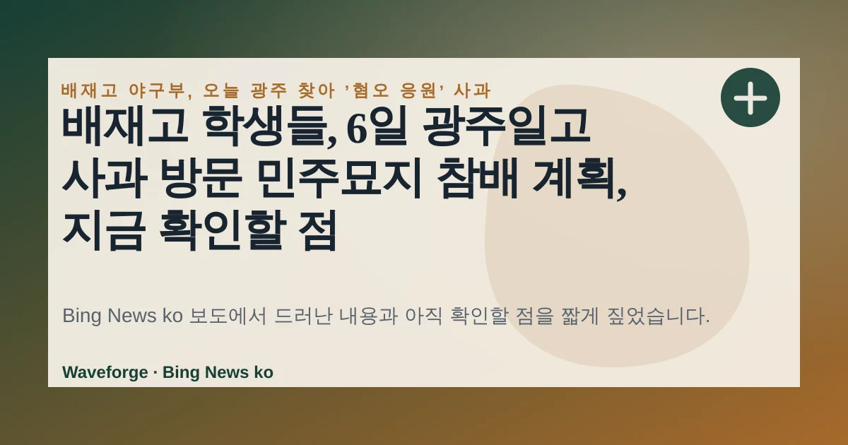 배재고 학생들, 6일 광주일고 사과 방문 민주묘지 참배 계획, 지금 확인할 점 — source-led trend brief illustration