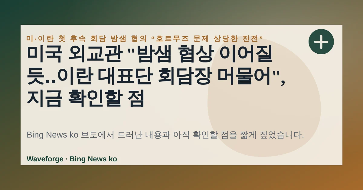 미국 외교관 "밤샘 협상 이어질 듯‥이란 대표단 회담장 머물어", 지금 확인할 점 — source-led trend brief illustration