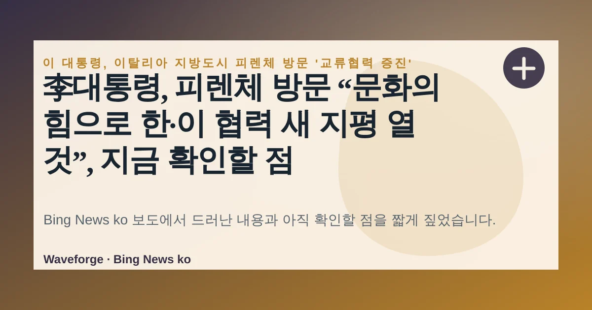李대통령, 피렌체 방문 “문화의 힘으로 한·이 협력 새 지평 열 것”, 지금 확인할 점 — source-led trend brief illustration