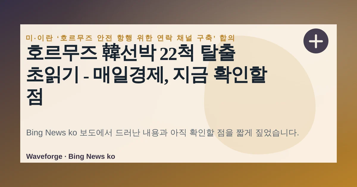 호르무즈 韓선박 22척 탈출 초읽기 - 매일경제, 지금 확인할 점 — source-led trend brief illustration