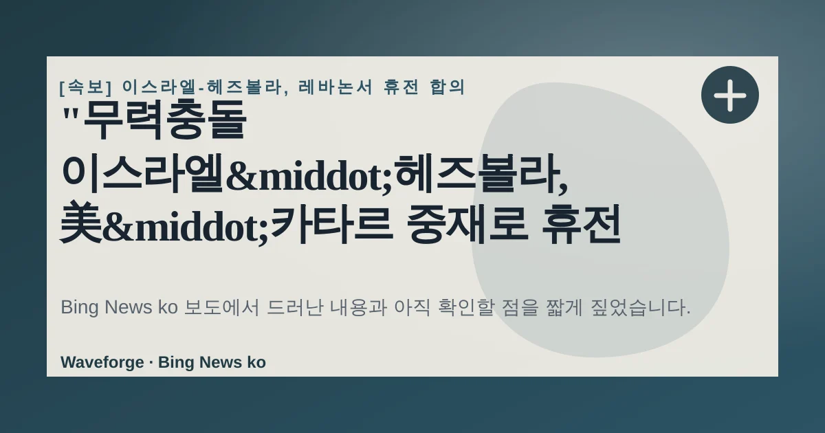 "무력충돌 이스라엘·헤즈볼라, 美·카타르 중재로 휴전 합의", 지금 확인할 점 — source-led trend brief illustration